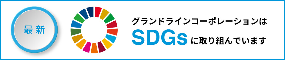 最新　グランドラインコーポレーションはSDGsに取り組んでいます